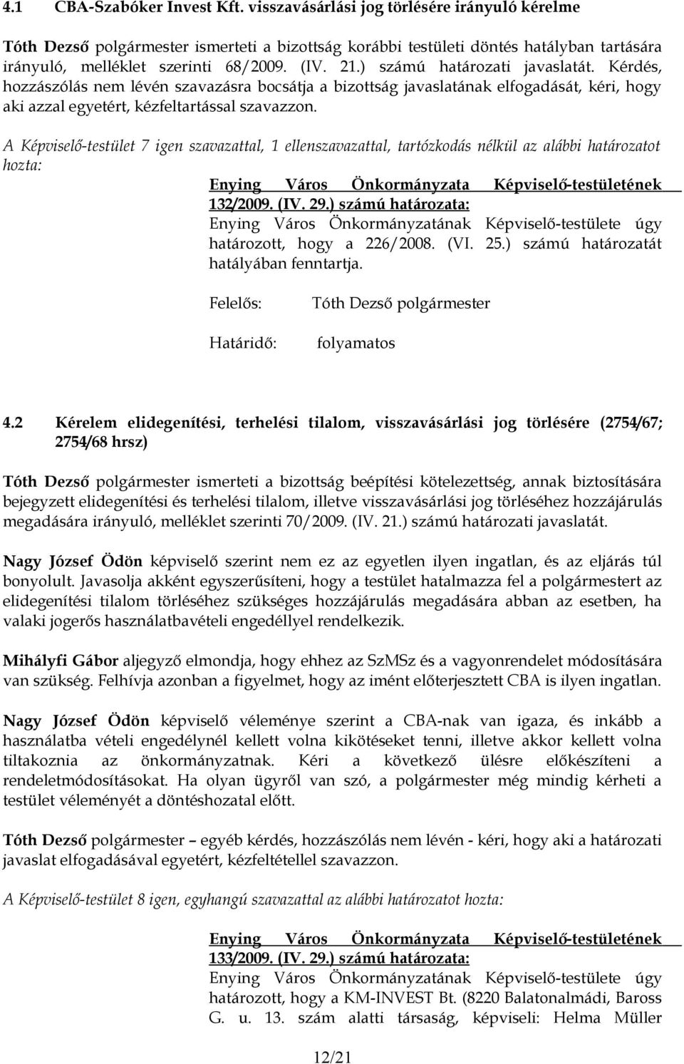 A Képviselő-testület 7 igen szavazattal, 1 ellenszavazattal, tartózkodás nélkül az alábbi határozatot hozta: 132/2009. (IV. 29.) számú határozata: határozott, hogy a 226/2008. (VI. 25.