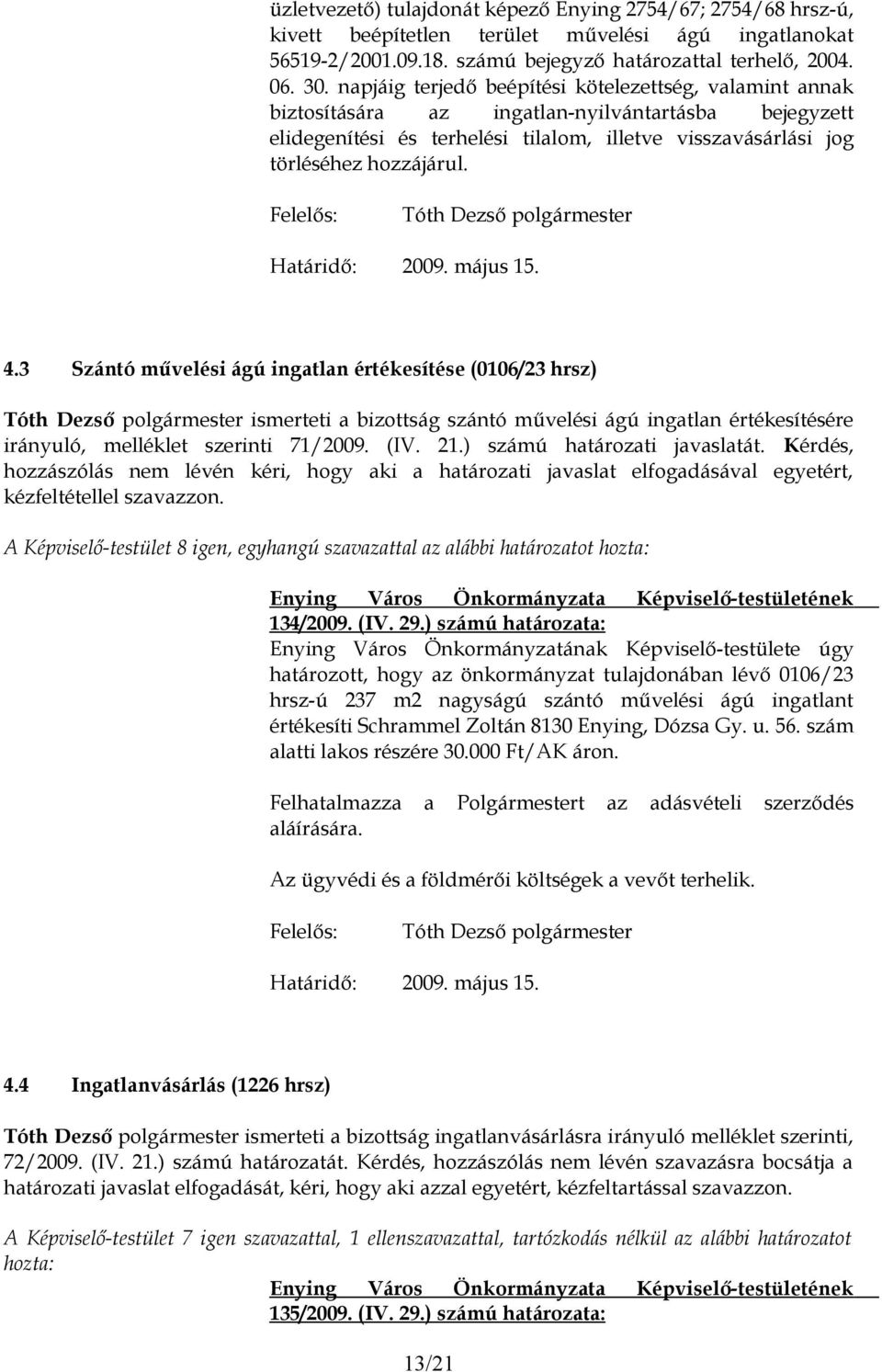 2009. május 15. 4.3 Szántó művelési ágú ingatlan értékesítése (0106/23 hrsz) ismerteti a bizottság szántó művelési ágú ingatlan értékesítésére irányuló, melléklet szerinti 71/2009. (IV. 21.