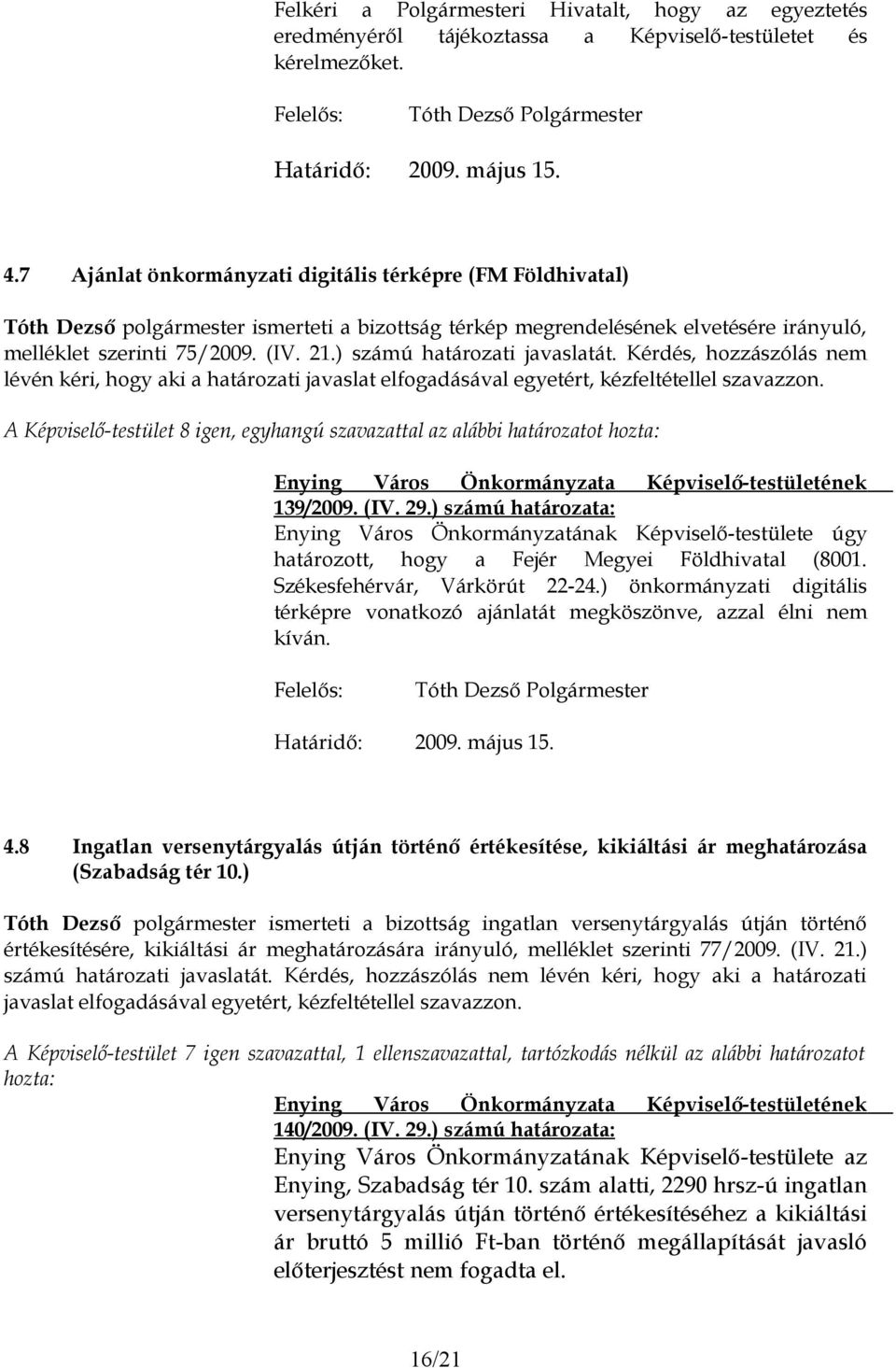 Kérdés, hozzászólás nem lévén kéri, hogy aki a határozati javaslat elfogadásával egyetért, kézfeltétellel szavazzon. 139/2009. (IV. 29.