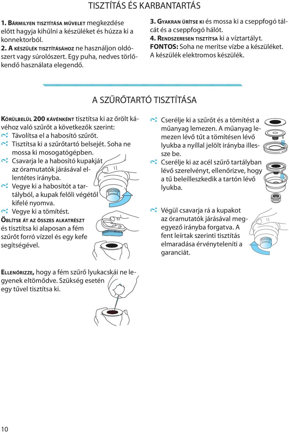 FONTOS: Soha ne merítse vízbe a készüléket. A készülék elektromos készülék. KÖRÜLBELÜL 200 KÁVÉNKÉNT tisztítsa ki az őrölt kávéhoz való szűrőt a következők szerint: Távolítsa el a habosító szűrőt.