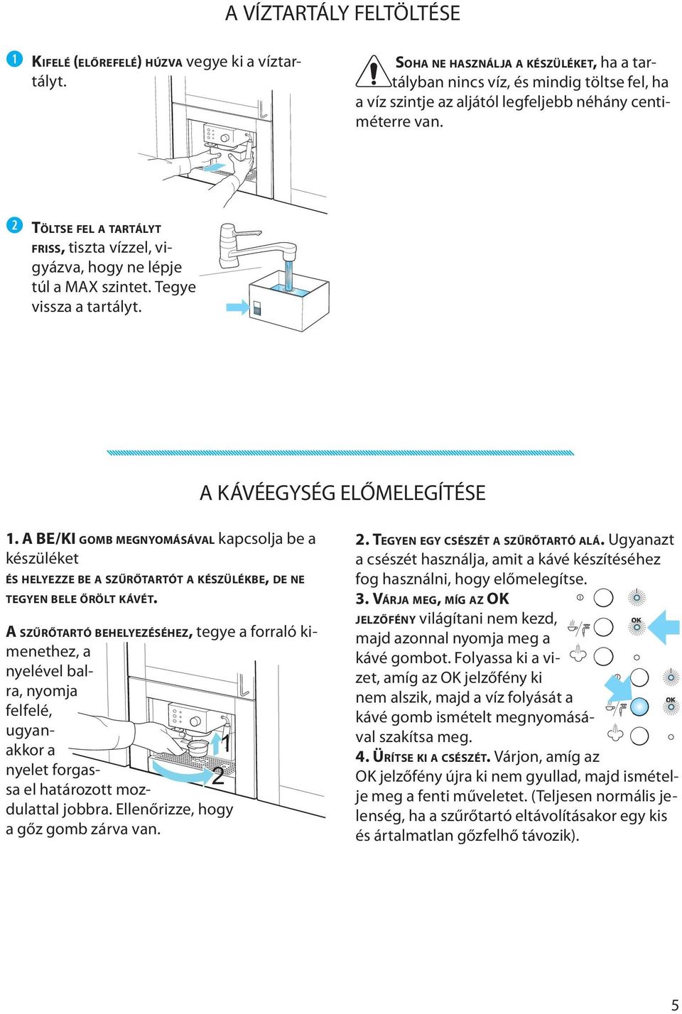 w TÖLTSE FEL A TARTÁLYT FRISS, tiszta vízzel, vigyázva, hogy ne lépje túl a MAX szintet. Tegye vissza a tartályt. A KÁVÉEGYSÉG ELŐMELEGÍTÉSE 1.