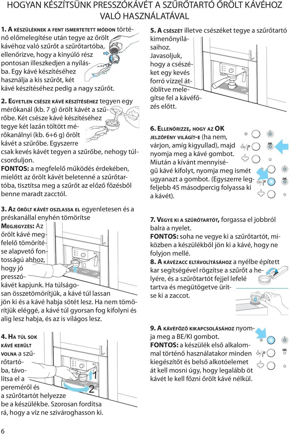 Egy kávé készítéséhez használja a kis szűrőt, két kávé készítéséhez pedig a nagy szűrőt. 2. EGYETLEN CSÉSZE KÁVÉ KÉSZÍTÉSÉHEZ tegyen egy mérőkanál (kb. 7 g) őrölt kávét a szűrőbe.