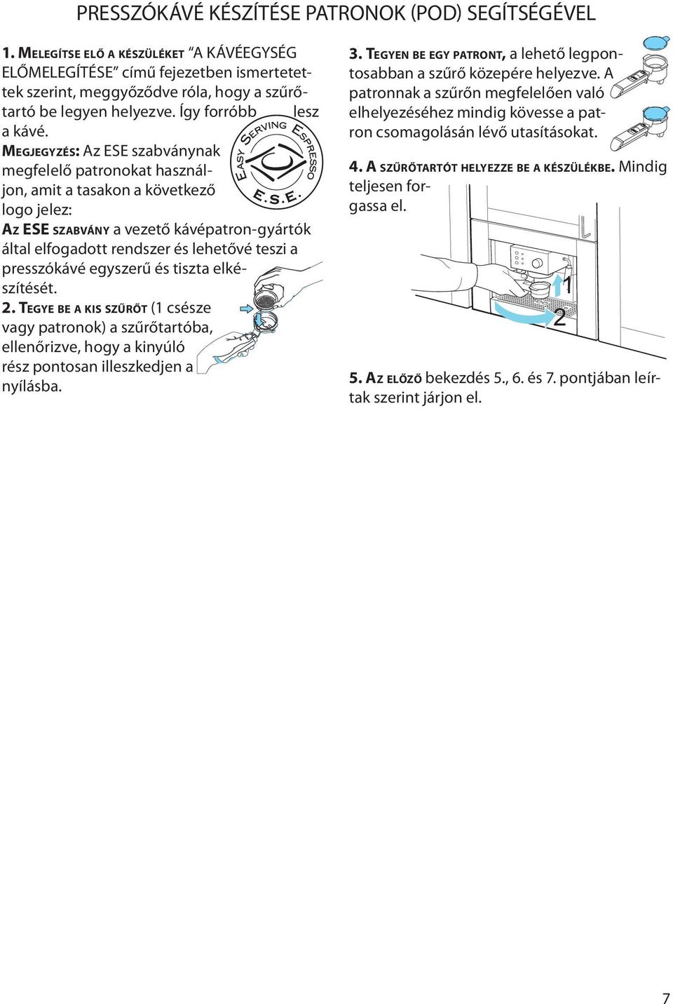 MEGJEGYZÉS: Az ESE szabványnak megfelelő patronokat használjon, amit a tasakon a következő logo jelez: AZ ESE SZABVÁNY a vezető kávépatron-gyártók által elfogadott rendszer és lehetővé teszi a
