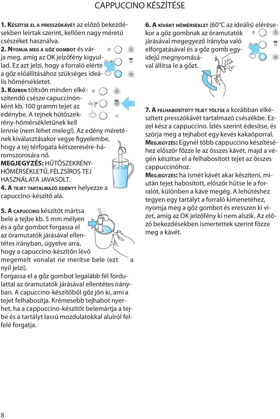 KÖZBEN töltsön minden elkészítendő csésze capuccinónként kb. 100 gramm tejet az edénybe. A tejnek hűtőszekrény-hőmérsékletűnek kell lennie (nem lehet meleg!).