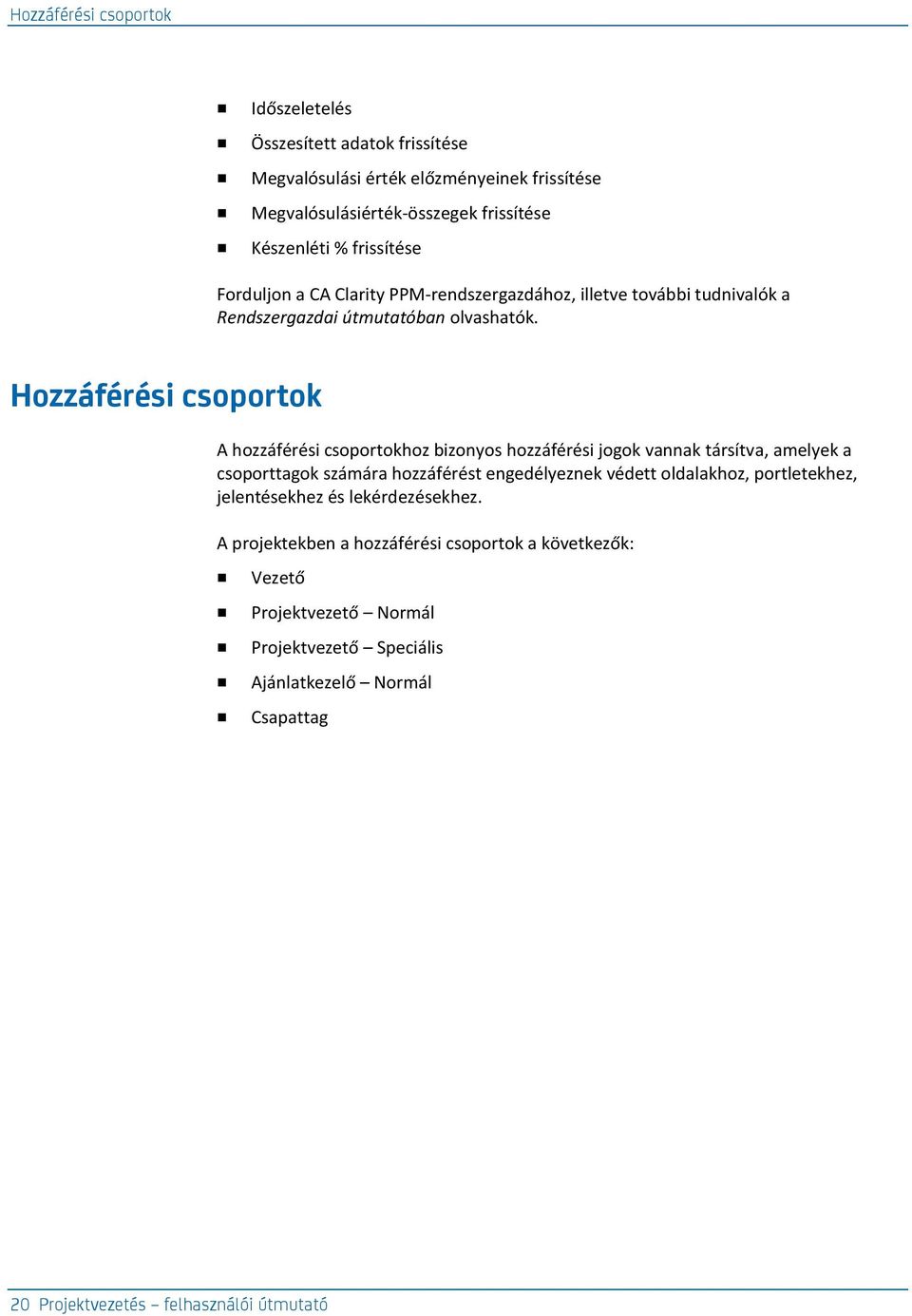 Hozzáférési csoportok A hozzáférési csoportokhoz bizonyos hozzáférési jogok vannak társítva, amelyek a csoporttagok számára hozzáférést engedélyeznek védett oldalakhoz,