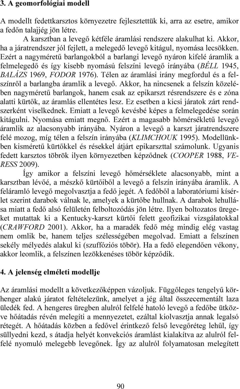 Ezért a nagyméretű barlangokból a barlangi levegő nyáron kifelé áramlik a felmelegedő és így kisebb nyomású felszíni levegő irányába (BÉLL 1945, BALÁZS 1969, FODOR 1976).