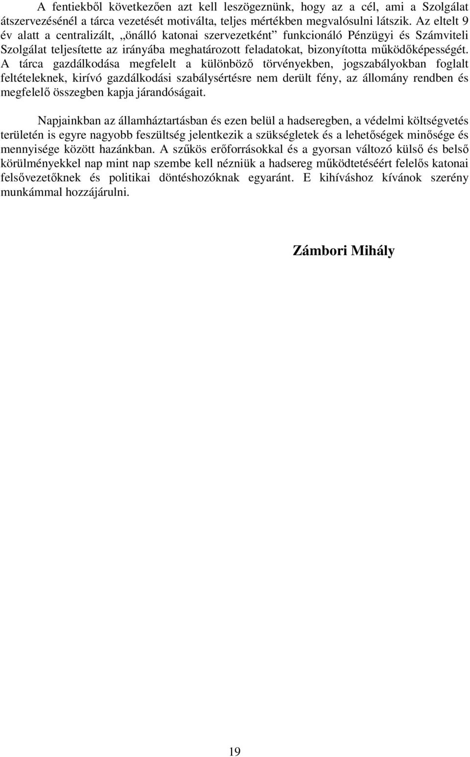 A tárca gazdálkodása megfelelt a különböző törvényekben, jogszabályokban foglalt feltételeknek, kirívó gazdálkodási szabálysértésre nem derült fény, az állomány rendben és megfelelő összegben kapja