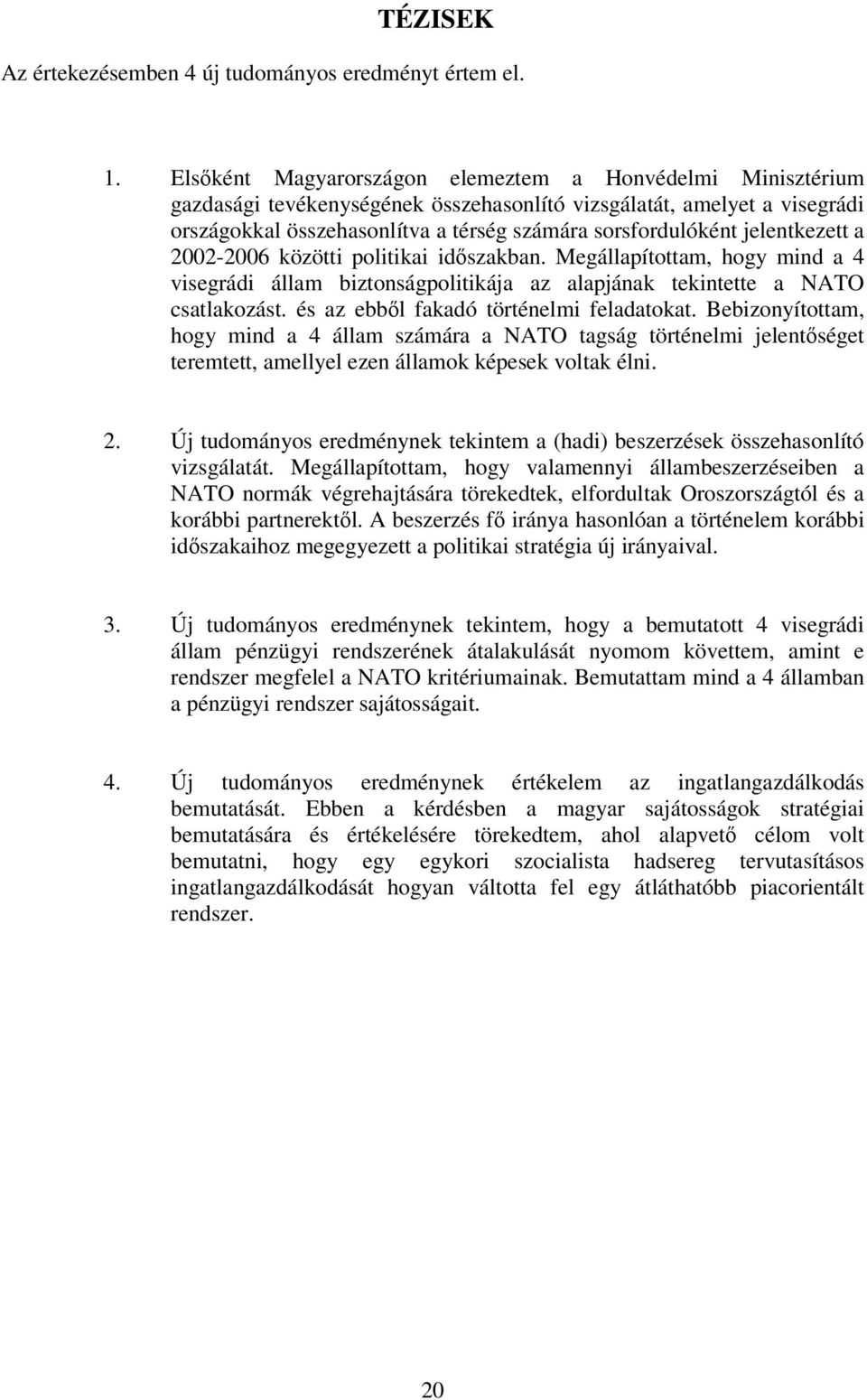 jelentkezett a 2002-2006 közötti politikai időszakban. Megállapítottam, hogy mind a 4 visegrádi állam biztonságpolitikája az alapjának tekintette a NATO csatlakozást.