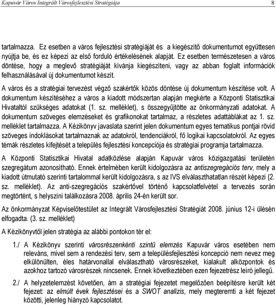 Ez esetben természetesen a város döntése, hogy a meglevő stratégiáját kívánja kiegészíteni, vagy az abban foglalt információk felhasználásával új dokumentumot készít.