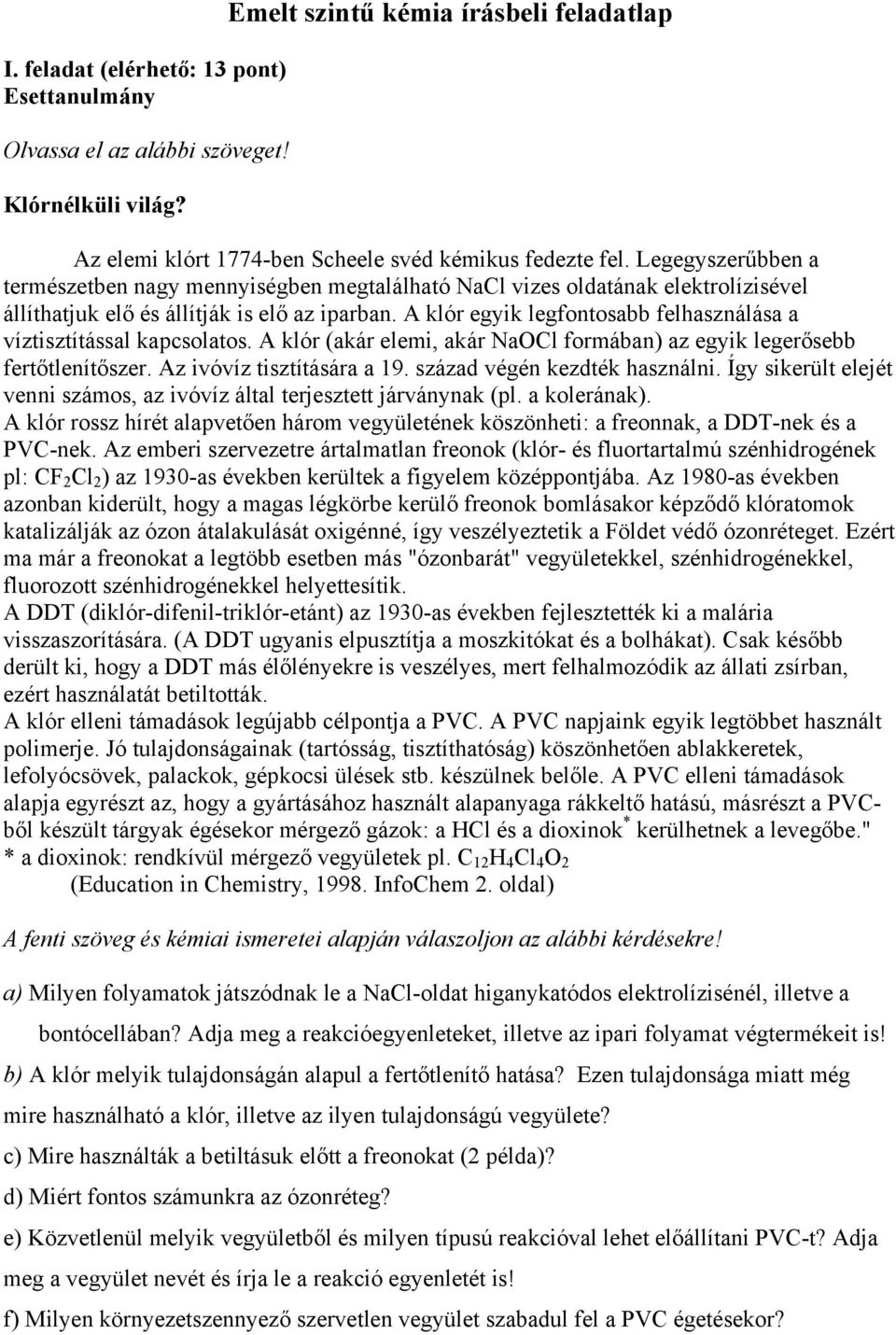 A klór egyik legfontosabb felhasználása a víztisztítással kapcsolatos. A klór (akár elemi, akár NaOCl formában) az egyik legerősebb fertőtlenítőszer. Az ivóvíz tisztítására a 19.