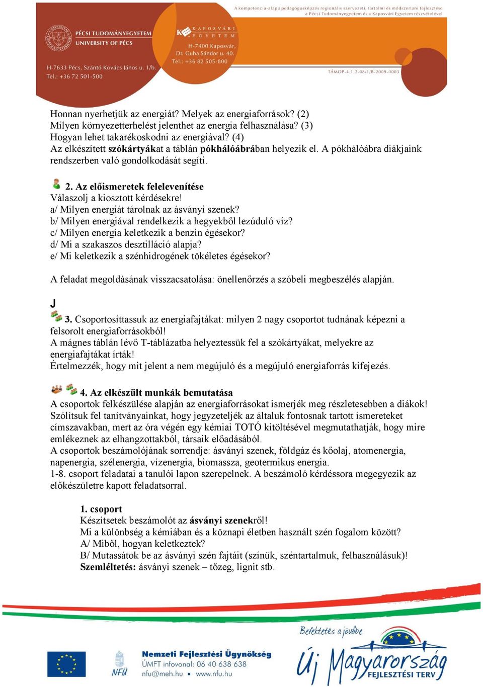 a/ Milyen energiát tárolnak az ásványi szenek? b/ Milyen energiával rendelkezik a hegyekből lezúduló víz? c/ Milyen energia keletkezik a benzin égésekor? d/ Mi a szakaszos desztilláció alapja?