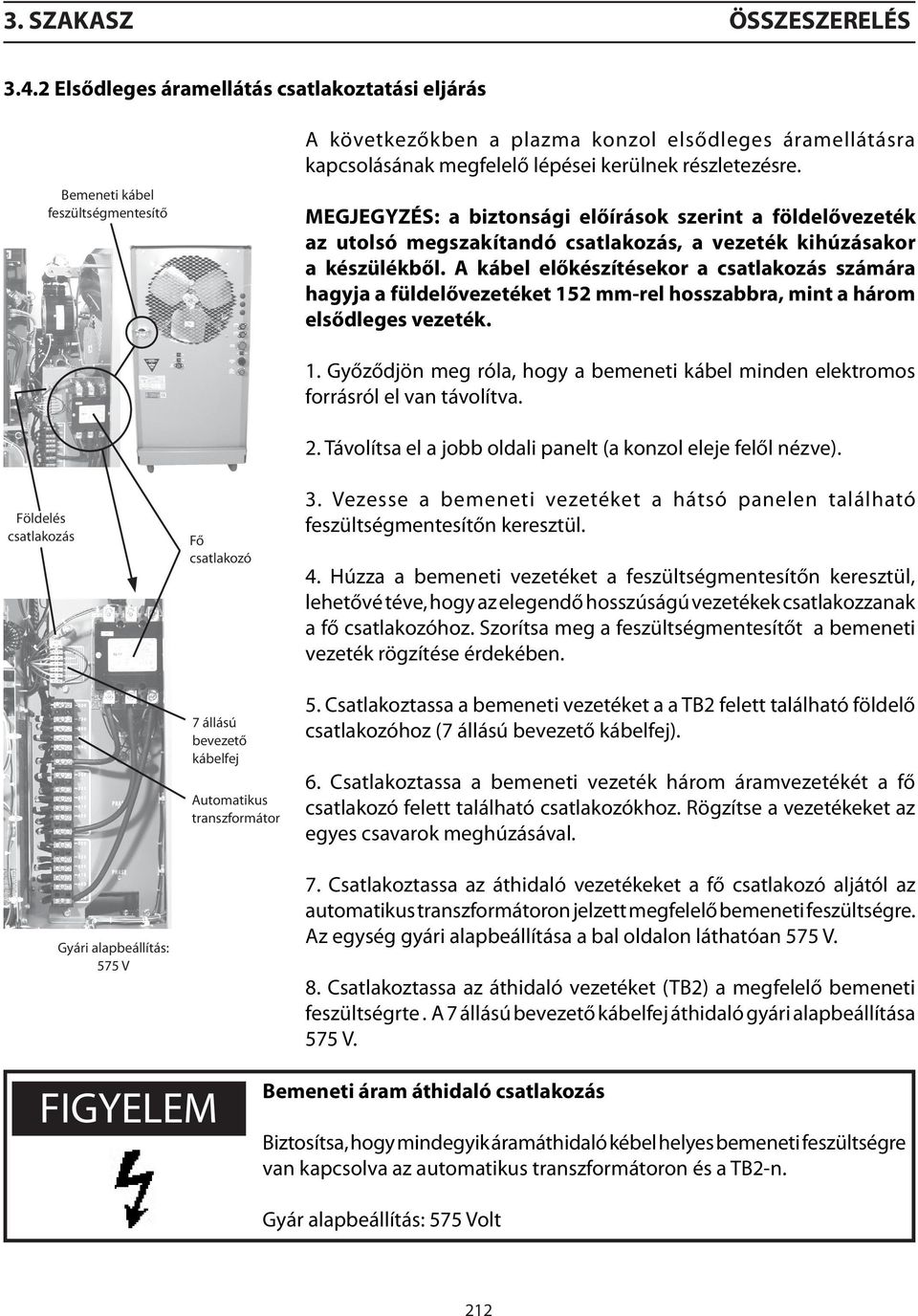 MEGJEGYZÉS: a biztonsági előírások szerint a földelővezeték az utolsó megszakítandó csatlakozás, a vezeték kihúzásakor a készülékből.