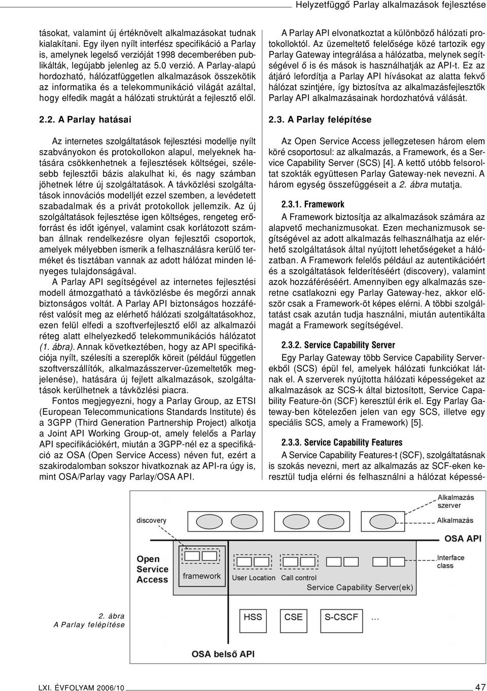 A Parlay-alapú hordozható, hálózatfüggetlen alkalmazások összekötik az informatika és a telekommunikáció világát azáltal, hogy elfedik magát a hálózati struktúrát a fejlesztô elôl. 2.