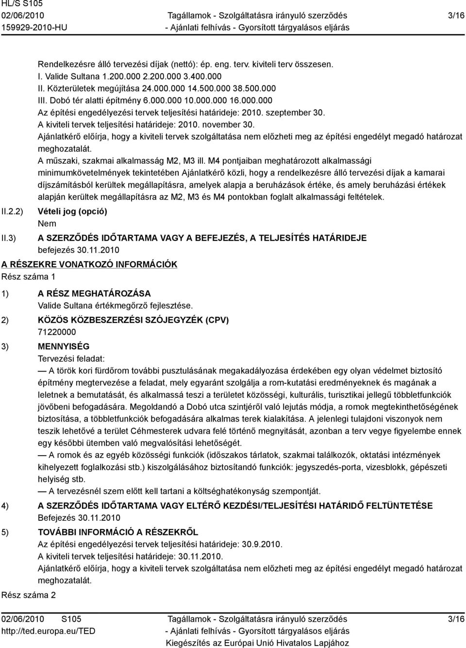 A kiviteli tervek teljesítési határideje: 2010. november 30. Ajánlatkérő előírja, hogy a kiviteli tervek szolgáltatása nem előzheti meg az építési engedélyt megadó határozat meghozatalát.