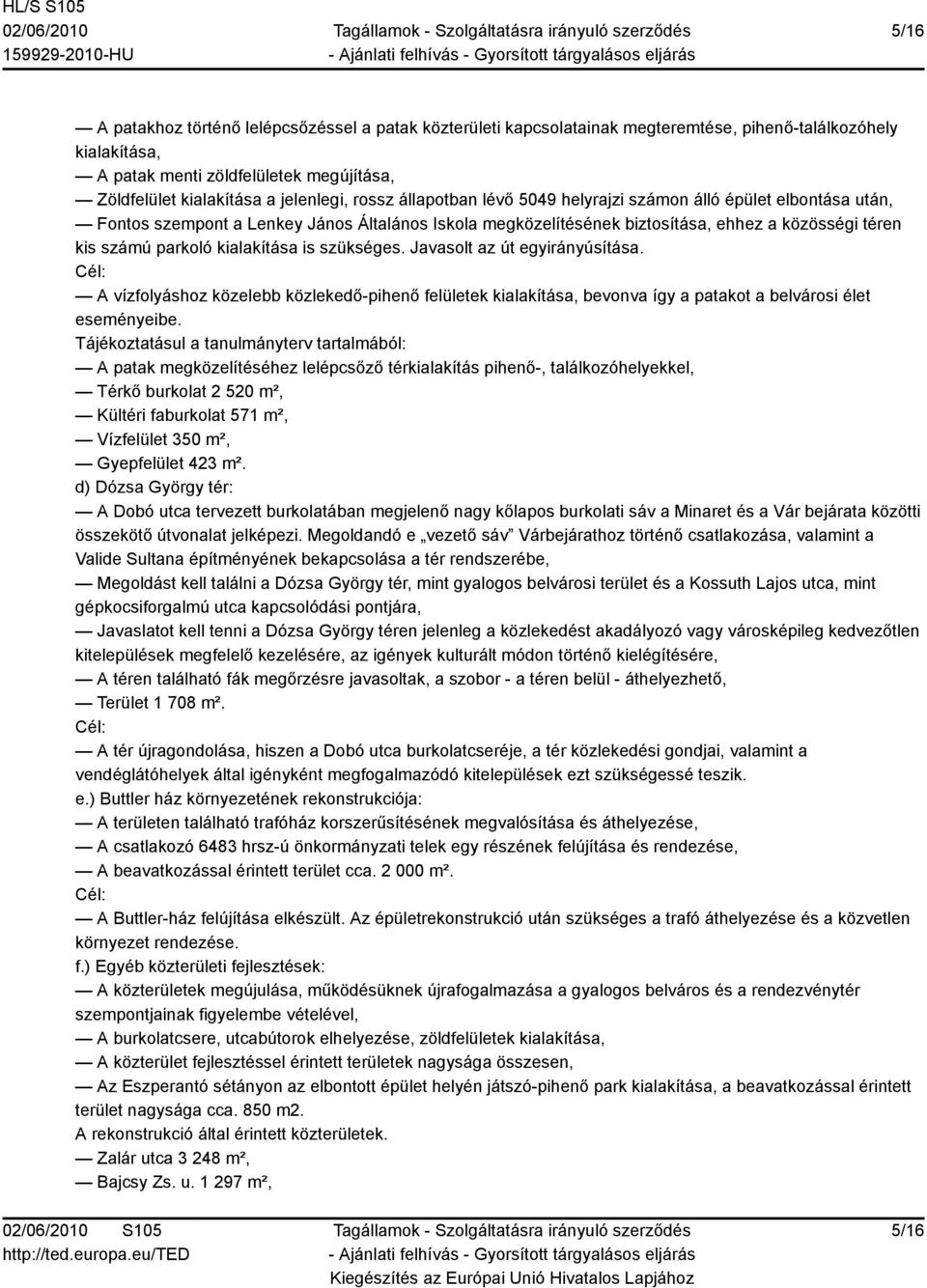 kialakítása is szükséges. Javasolt az út egyirányúsítása. Cél: A vízfolyáshoz közelebb közlekedő-pihenő felületek kialakítása, bevonva így a patakot a belvárosi élet eseményeibe.