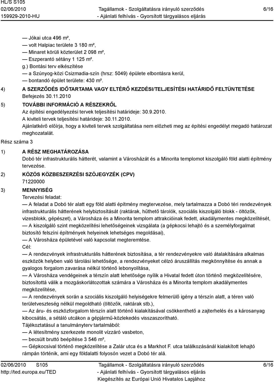 4) A SZERZŐDÉS IDŐTARTAMA VAGY ELTÉRŐ KEZDÉSI/TELJESÍTÉSI HATÁRIDŐ FELTÜNTETÉSE Befejezés 30.11.2010 5) TOVÁBBI INFORMÁCIÓ A RÉSZEKRŐL Az építési engedélyezési tervek teljesítési határideje: 30.9.