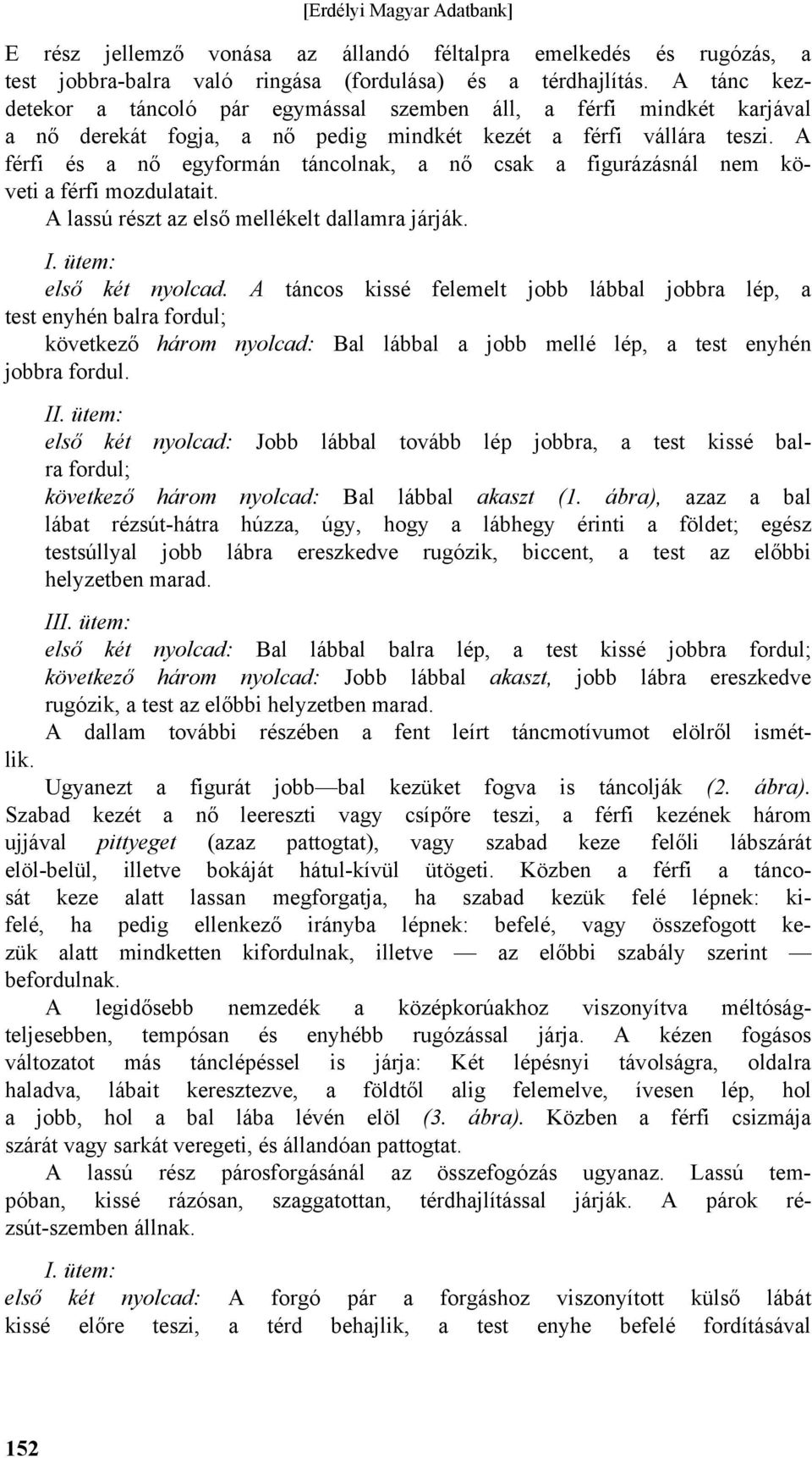 A férfi és a nő egyformán táncolnak, a nő csak a figurázásnál nem követi a férfi mozdulatait. A lassú részt az első mellékelt dallamra járják. első két nyolcad.