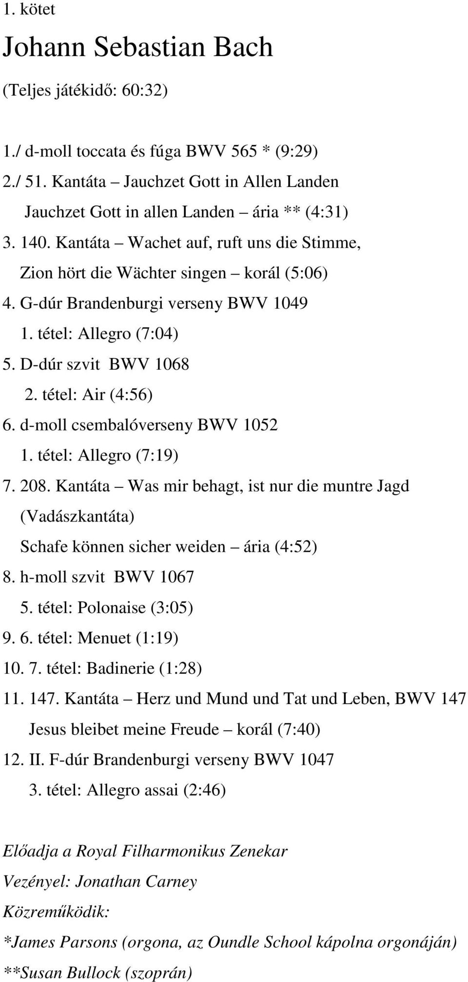 d-moll csembalóverseny BWV 1052 1. tétel: Allegro (7:19) 7. 208. Kantáta Was mir behagt, ist nur die muntre Jagd (Vadászkantáta) Schafe können sicher weiden ária (4:52) 8. h-moll szvit BWV 1067 5.