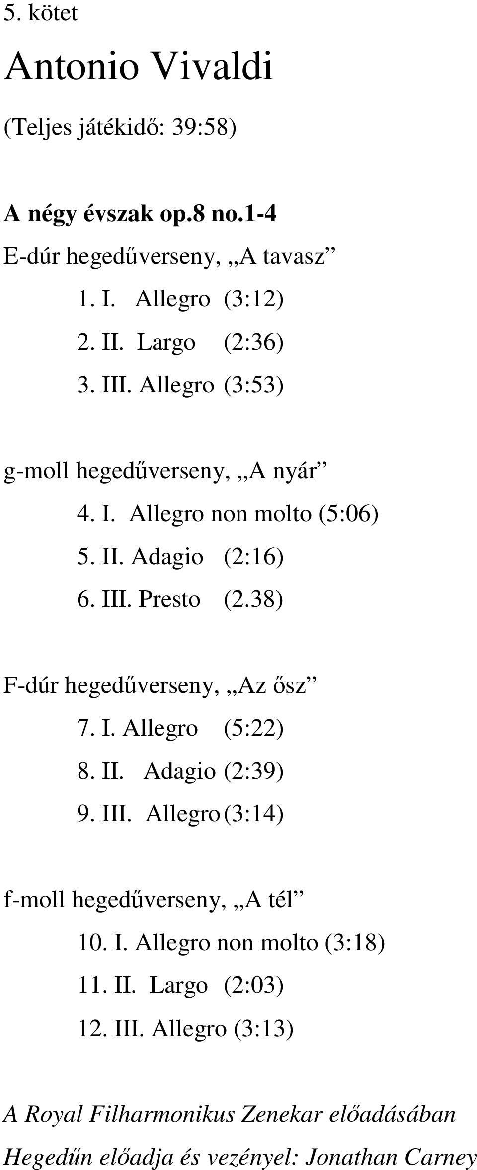 38) F-dúr hegedűverseny, Az ősz 7. I. Allegro (5:22) 8. II. Adagio (2:39) 9. III. Allegro (3:14) f-moll hegedűverseny, A tél 10. I. Allegro non molto (3:18) 11.