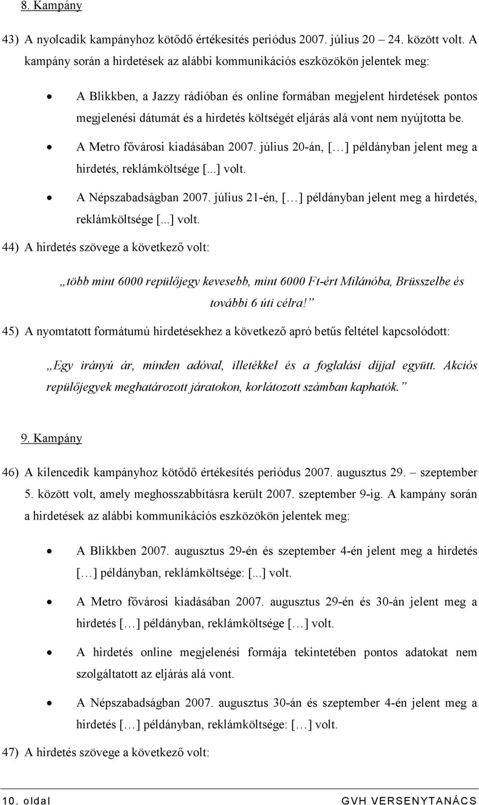 eljárás alá vont nem nyújtotta be. A Metro fıvárosi kiadásában 2007. július 20-án, [ ] példányban jelent meg a hirdetés, reklámköltsége [...] volt. A Népszabadságban 2007.