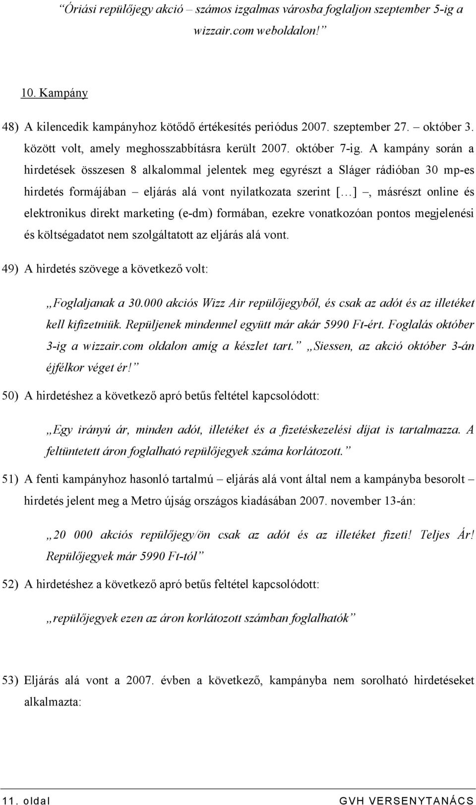 A kampány során a hirdetések összesen 8 alkalommal jelentek meg egyrészt a Sláger rádióban 30 mp-es hirdetés formájában eljárás alá vont nyilatkozata szerint [ ], másrészt online és elektronikus