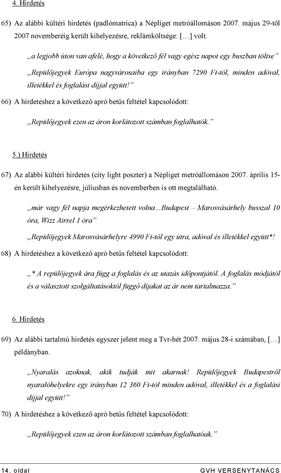 66) A hirdetéshez a következı apró betős feltétel kapcsolódott: Repülıjegyek ezen az áron korlátozott számban foglalhatók. 5.