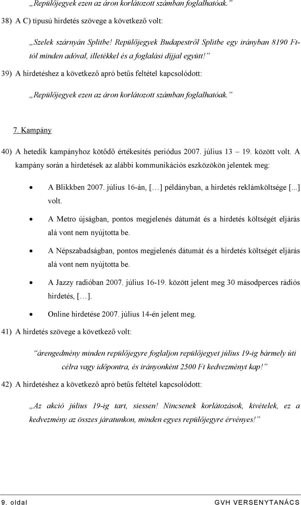 39) A hirdetéshez a következı apró betős feltétel kapcsolódott: Repülıjegyek ezen az áron korlátozott számban foglalhatóak. 7. Kampány 40) A hetedik kampányhoz kötıdı értékesítés periódus 2007.