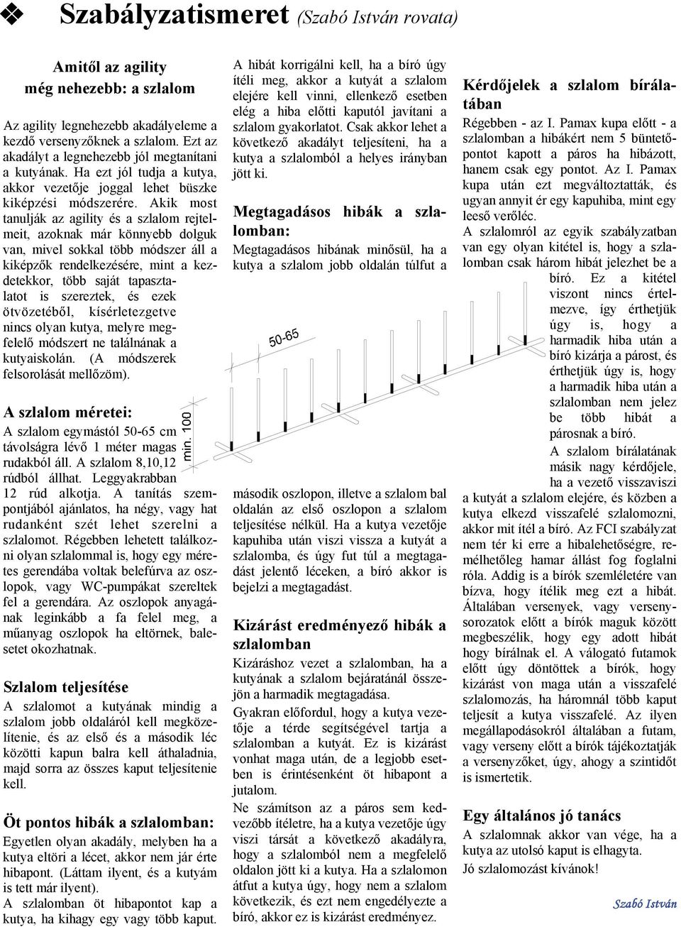 Akik most tanulják az agility és a szlalom rejtelmeit, azoknak már könnyebb dolguk van, mivel sokkal több módszer áll a kiképzők rendelkezésére, mint a kezdetekkor, több saját tapasztalatot is