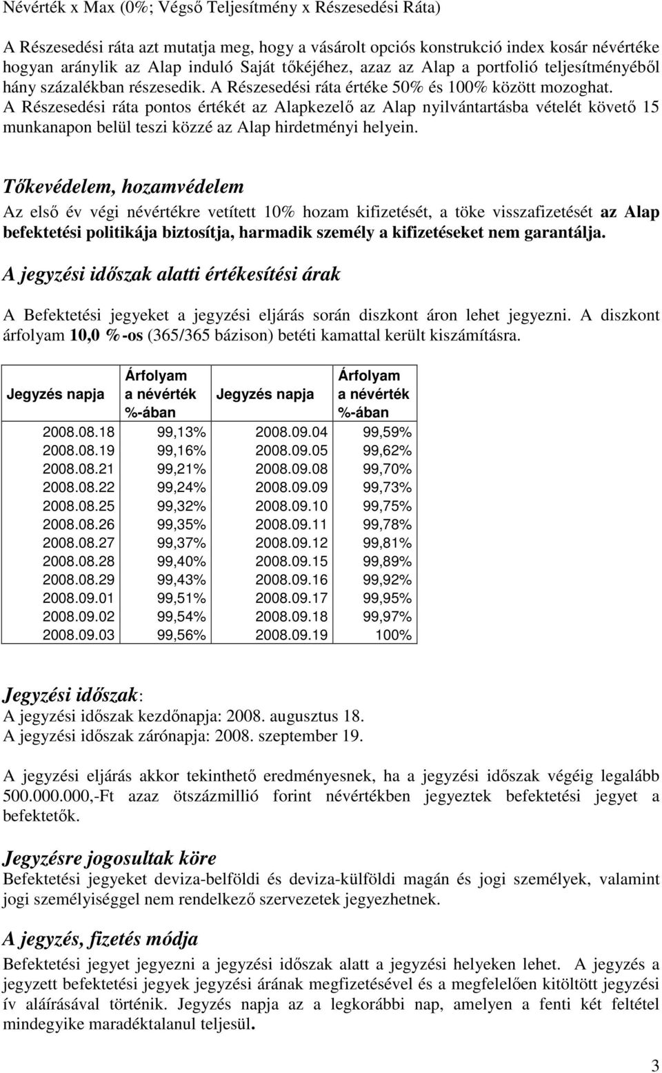 A Részesedési ráta pontos értékét az Alapkezelı az Alap nyilvántartásba vételét követı 15 munkanapon belül teszi közzé az Alap hirdetményi helyein.