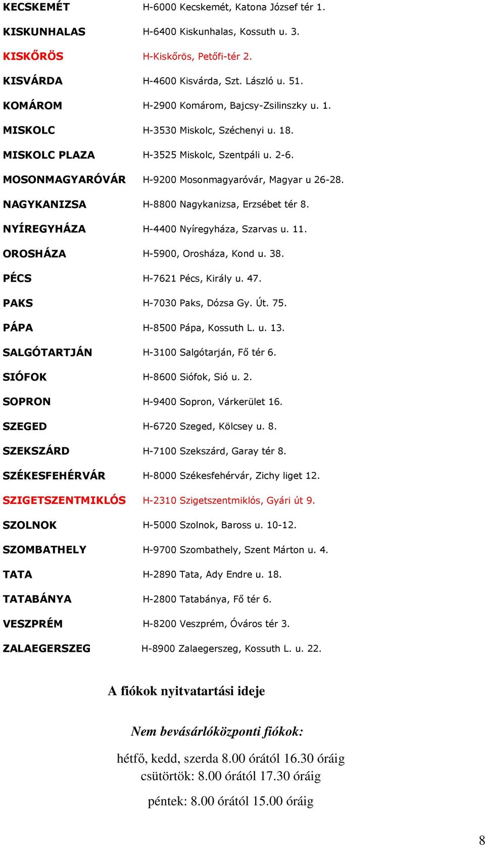 NAGYKANIZSA H-8800 Nagykanizsa, Erzsébet tér 8. NYÍREGYHÁZA H-4400 Nyíregyháza, Szarvas u. 11. OROSHÁZA H-5900, Orosháza, Kond u. 38. PÉCS H-7621 Pécs, Király u. 47. PAKS H-7030 Paks, Dózsa Gy. Út.