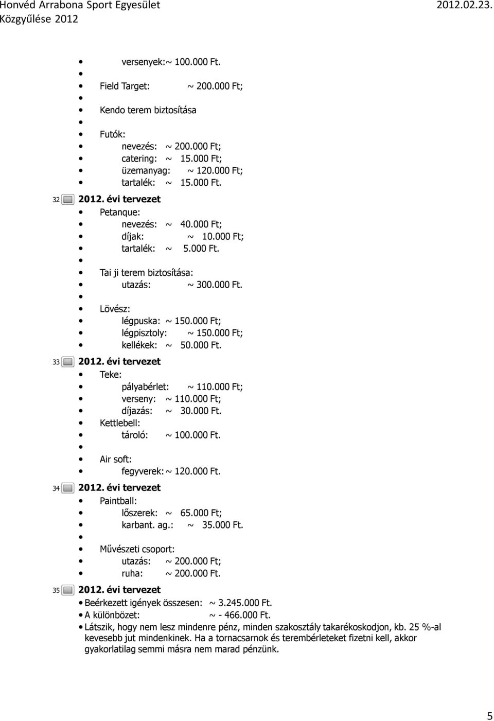 000 Ft; légpisztoly: ~ 150.000 Ft; kellékek: ~ 50.000 Ft. Teke: pályabérlet: ~ 110.000 Ft; verseny: ~ 110.000 Ft; díjazás: ~ 30.000 Ft. Kettlebell: tároló: ~ 100.000 Ft. Air soft: fegyverek: ~ 120.