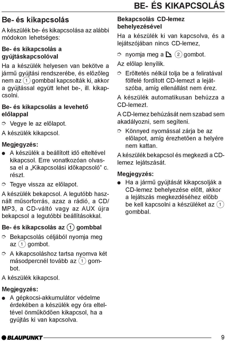 A készülék a beállított idõ elteltével kikapcsol. Erre vonatkozóan olvassa el a Kikapcsolási idõkapcsoló c. részt. Tegye vissza az elõlapot. A készülék bekapcsol.