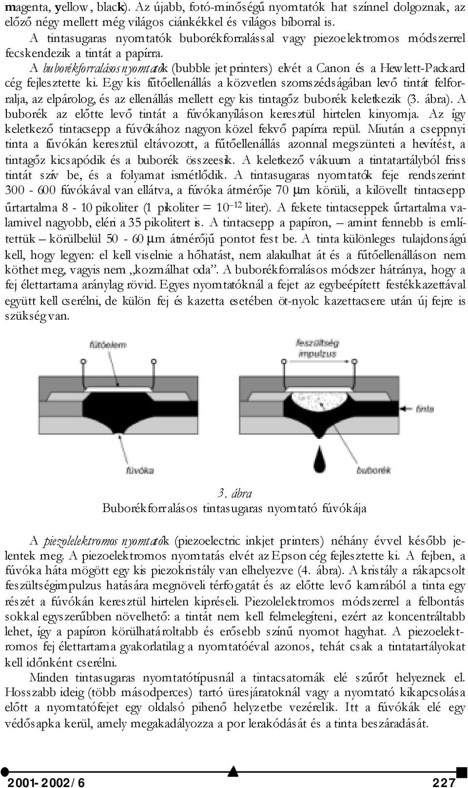 A buborékforralásos nyomtatók (bubble jet printers) elvét a Canon és a Hew lett-packard cég fejlesztette ki.