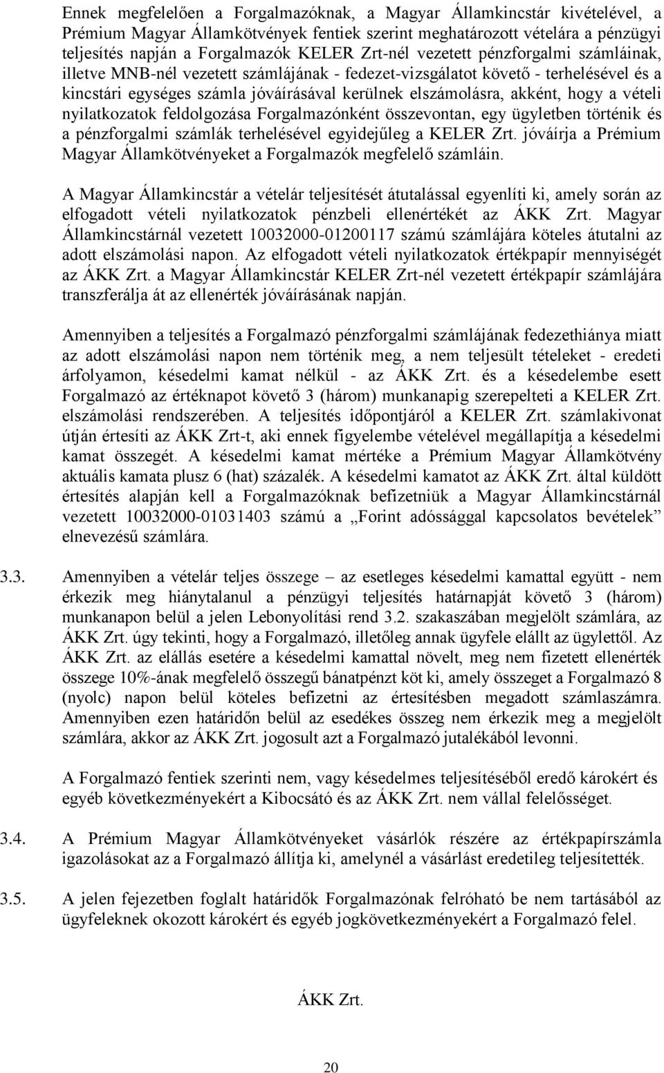 vételi nyilatkozatok feldolgozása Forgalmazónként összevontan, egy ügyletben történik és a pénzforgalmi számlák terhelésével egyidejűleg a KELER Zrt.