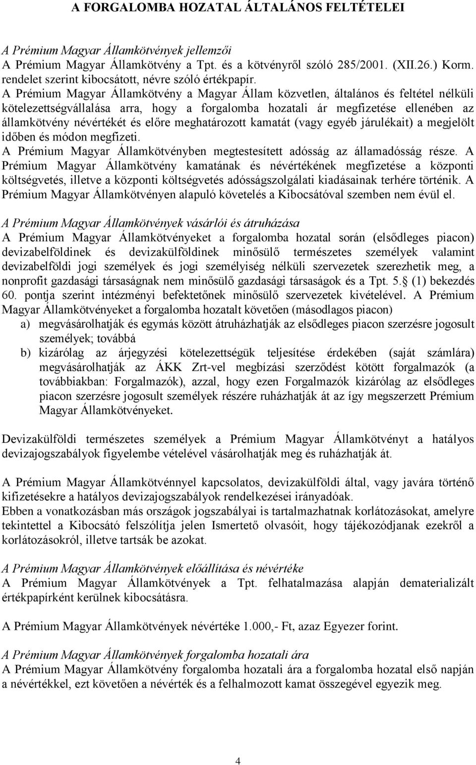 A Prémium Magyar Államkötvény a Magyar Állam közvetlen, általános és feltétel nélküli kötelezettségvállalása arra, hogy a forgalomba hozatali ár megfizetése ellenében az államkötvény névértékét és