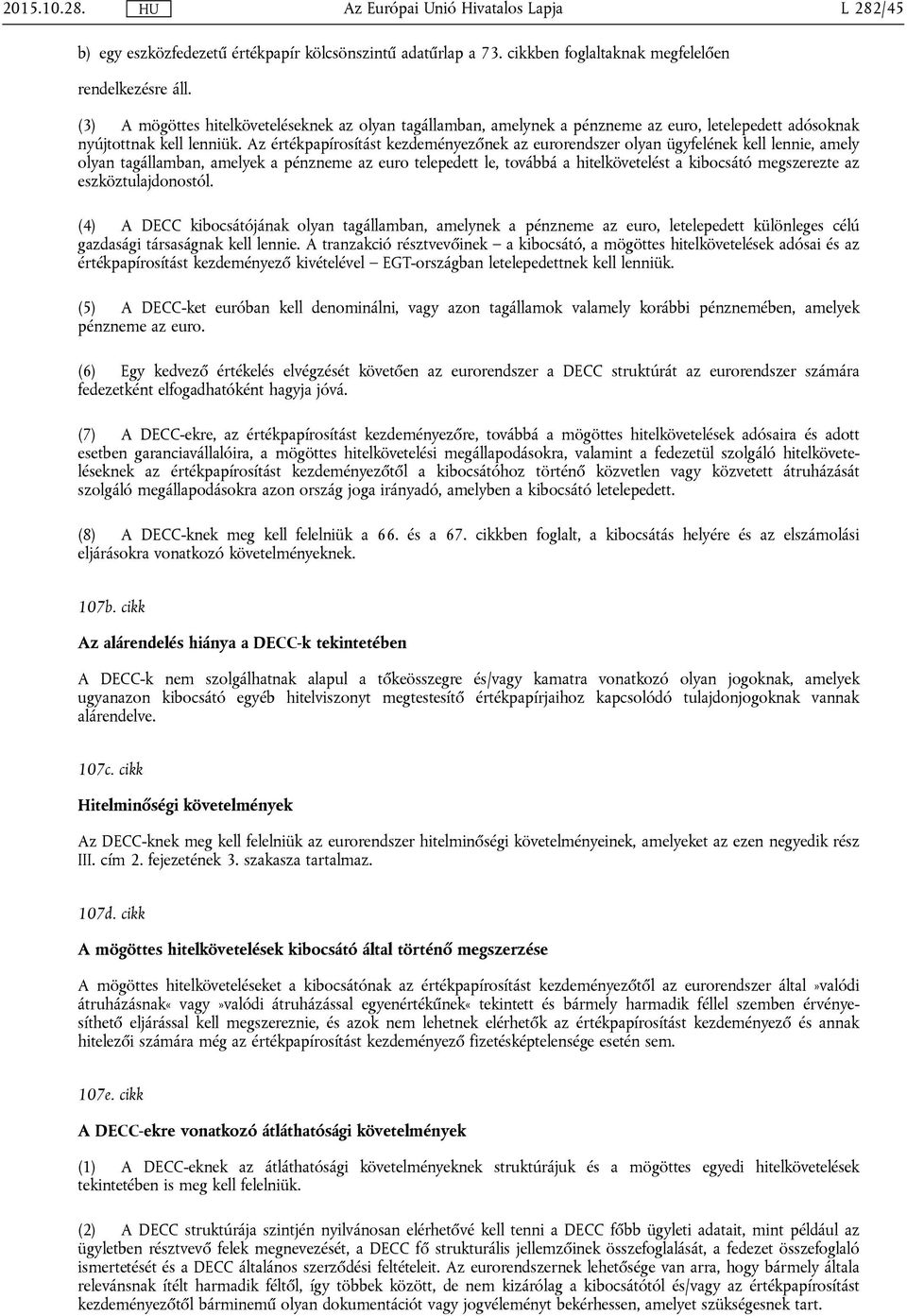 Az értékpapírosítást kezdeményezőnek az eurorendszer olyan ügyfelének kell lennie, amely olyan tagállamban, amelyek a pénzneme az euro telepedett le, továbbá a hitelkövetelést a kibocsátó megszerezte