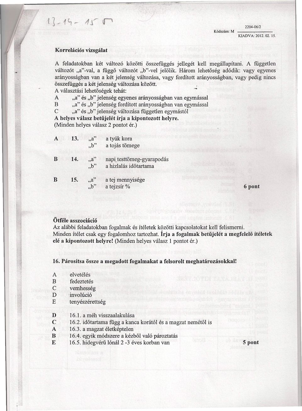 választási lehetőségek tehát: "a" és "b" jelenség egyenes arányosságban van egymással "a" és "b" jelenség fordított arányosságban van egymással "a" és "b" jelenség változása független egymástól