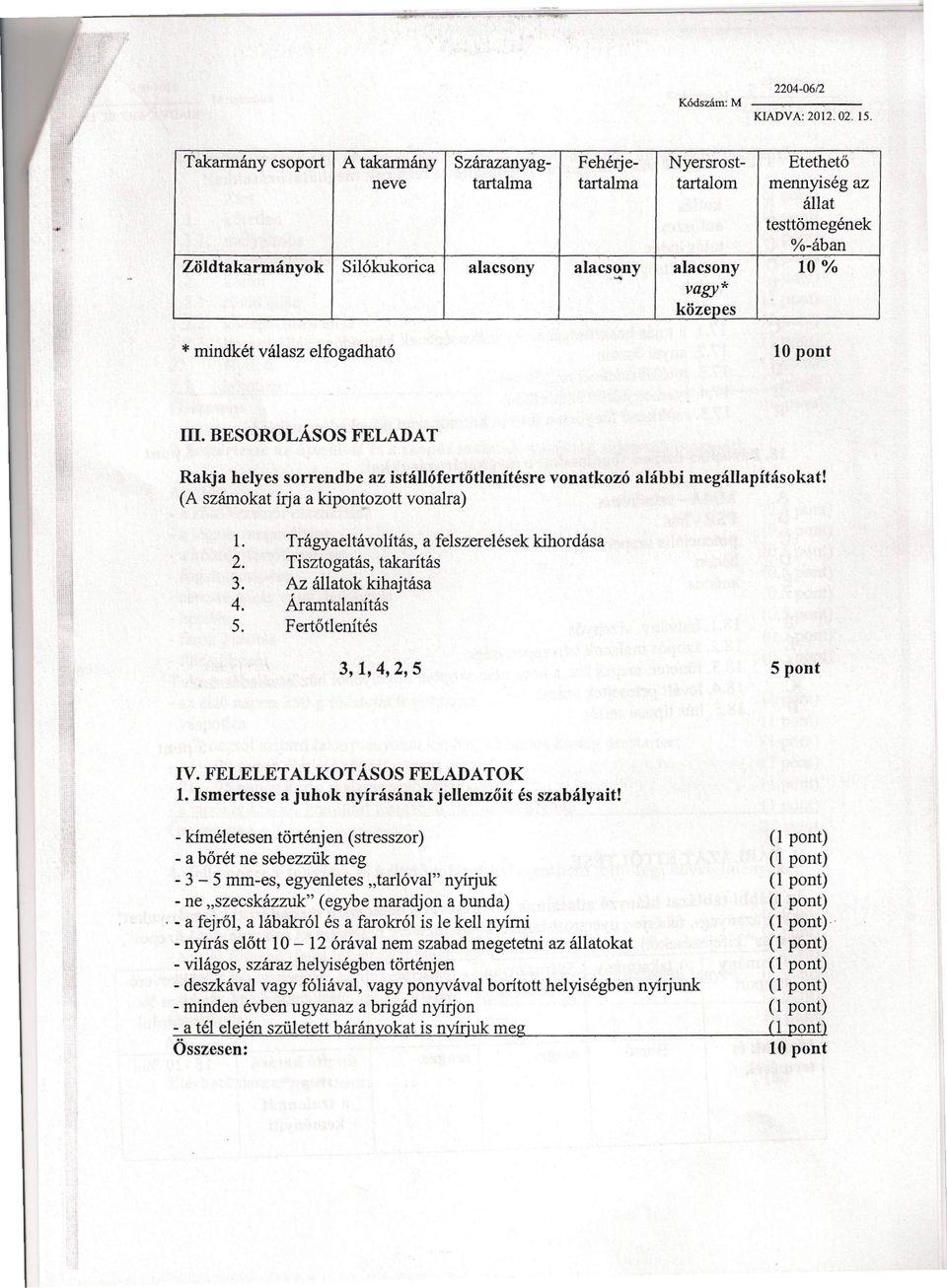 . %-ában alacsony 10% vagy * közepes * mindkét válasz elfogadható 10 pont Ill. SOROLÁSOS FLT Rakja helyes sorrendbe az istállófertötlenítésre vonatkozó alábbi megállapításokat!