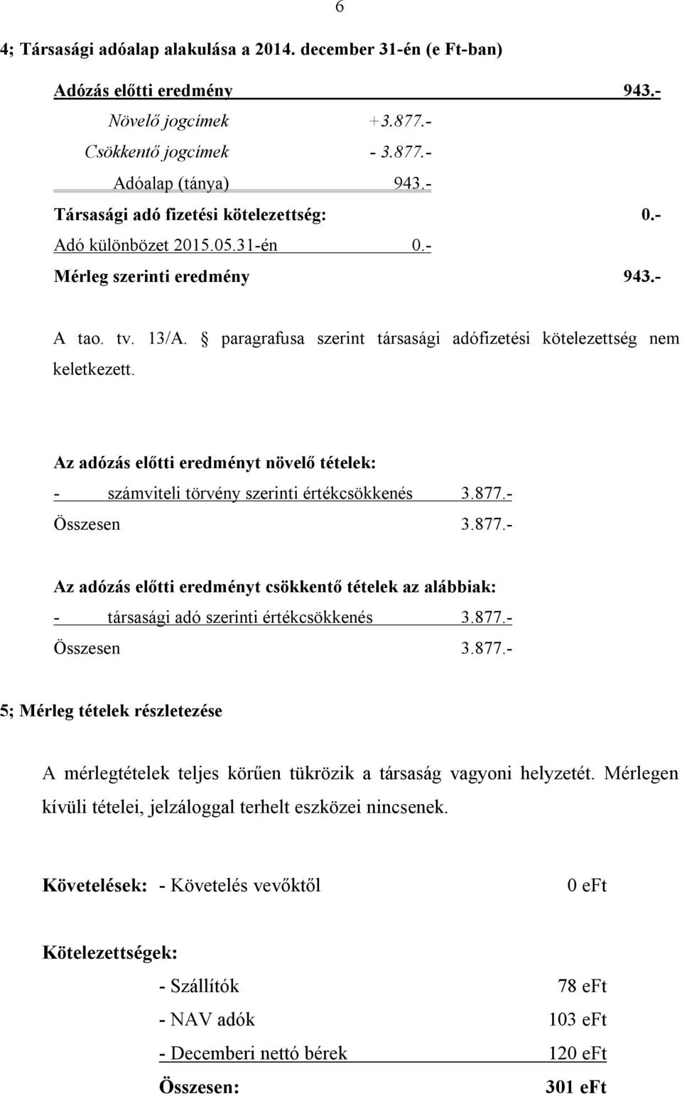 Az adózás előtti eredményt növelő tételek: - számviteli törvény szerinti értékcsökkenés 3.877.- Összesen 3.877.- Az adózás előtti eredményt csökkentő tételek az alábbiak: - társasági adó szerinti értékcsökkenés 3.