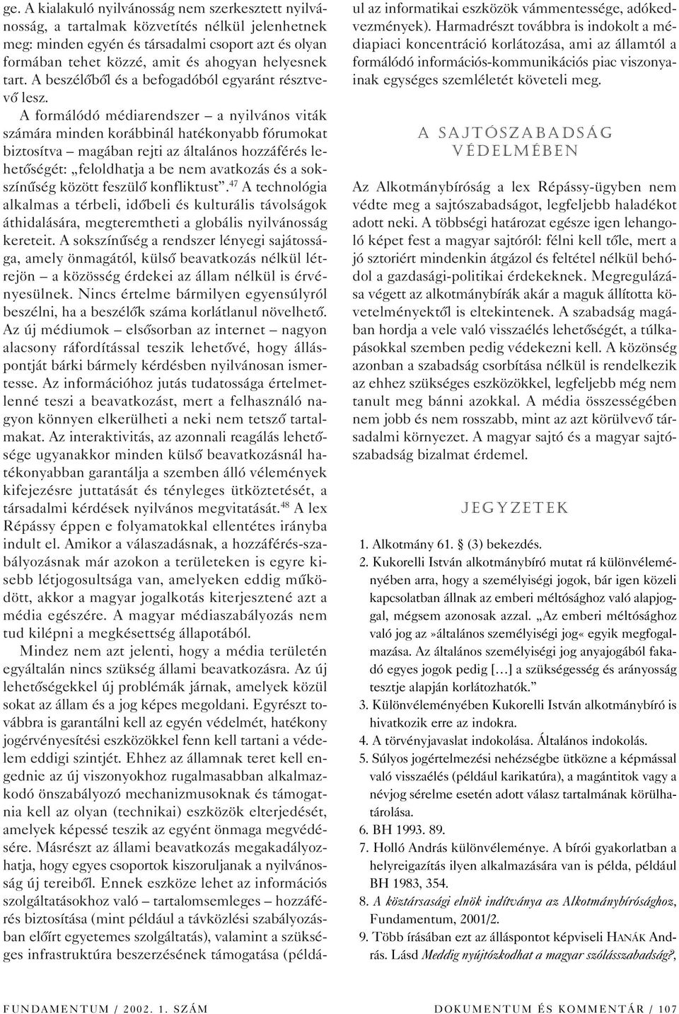 A formálódó médiarendszer a nyilvános viták számára minden korábbinál hatékonyabb fórumokat biztosítva magában rejti az általános hozzáférés lehetôségét: feloldhatja a be nem avatkozás és a