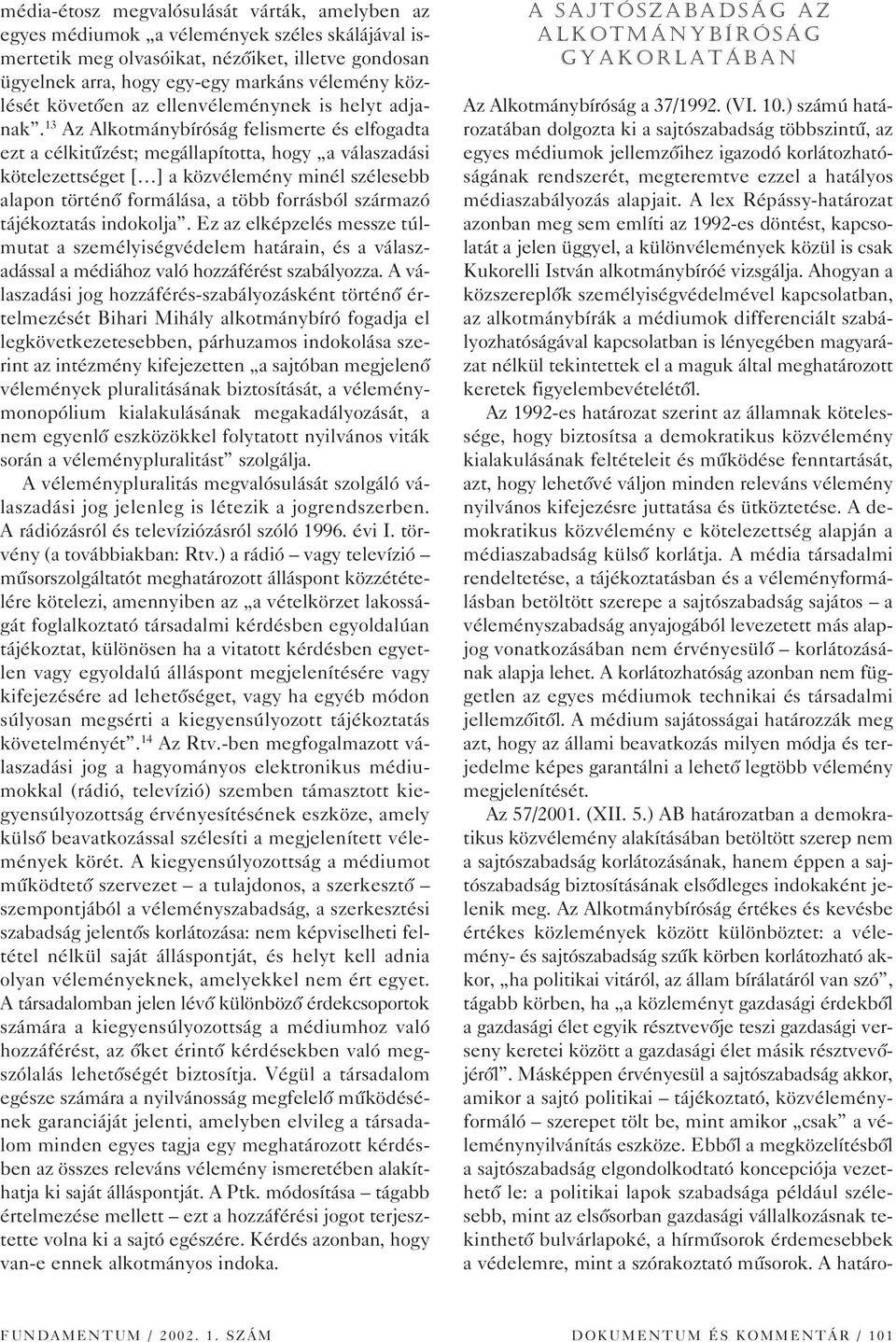 13 Az Alkotmánybíróság felismerte és elfogadta ezt a célkitûzést; megállapította, hogy a válaszadási kötelezettséget [ ] a közvélemény minél szélesebb alapon történô formálása, a több forrásból