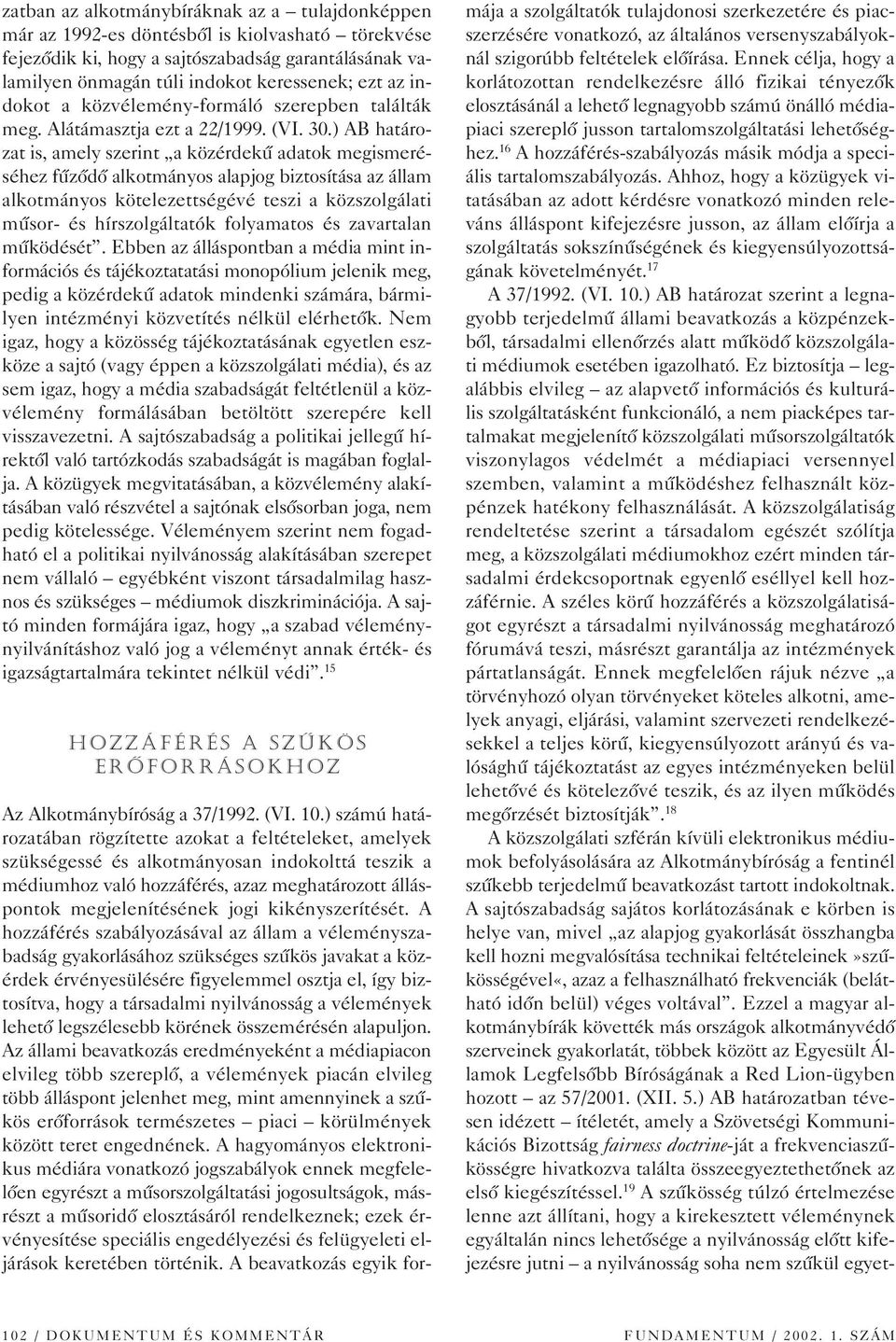 ) AB határozat is, amely szerint a közérdekû adatok megismeréséhez fûzôdô alkotmányos alapjog biztosítása az állam alkotmányos kötelezettségévé teszi a közszolgálati mûsor- és hírszolgáltatók