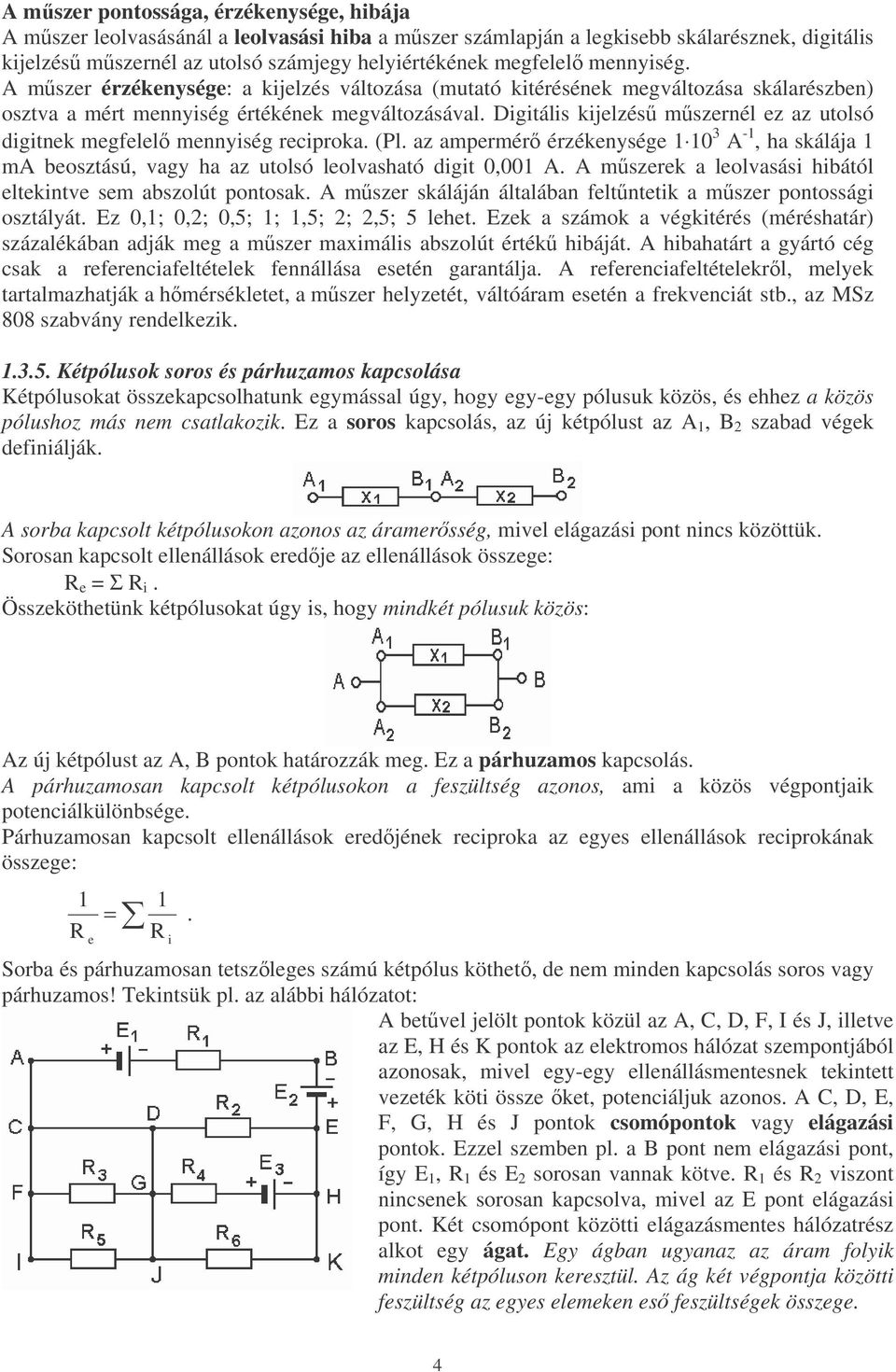 Digitális kijelzés mszernél ez az utolsó digitnek megfelel mennyiség reciproka. (Pl. az ampermér érzékenysége 1 10 3 A -1, ha skálája 1 ma beosztású, vagy ha az utolsó leolvasható digit 0,001 A.