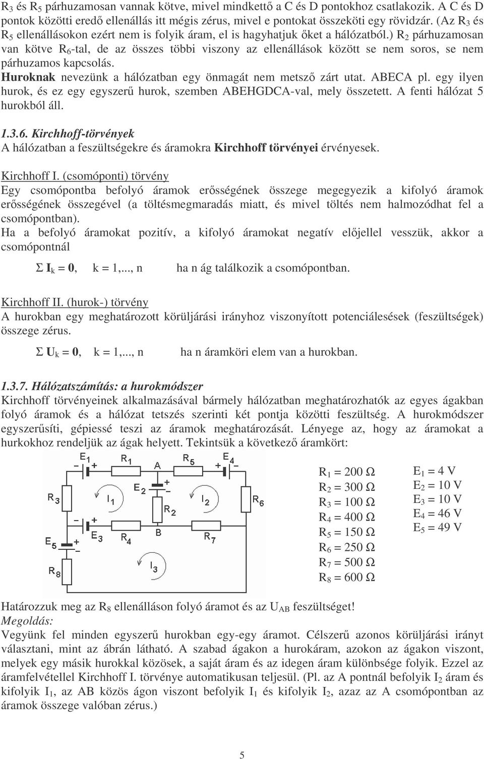 ) R 2 párhuzamosan van kötve R 6 -tal, de az összes többi viszony az ellenállások között se nem soros, se nem párhuzamos kapcsolás. Huroknak nevezünk a hálózatban egy önmagát nem metsz zárt utat.