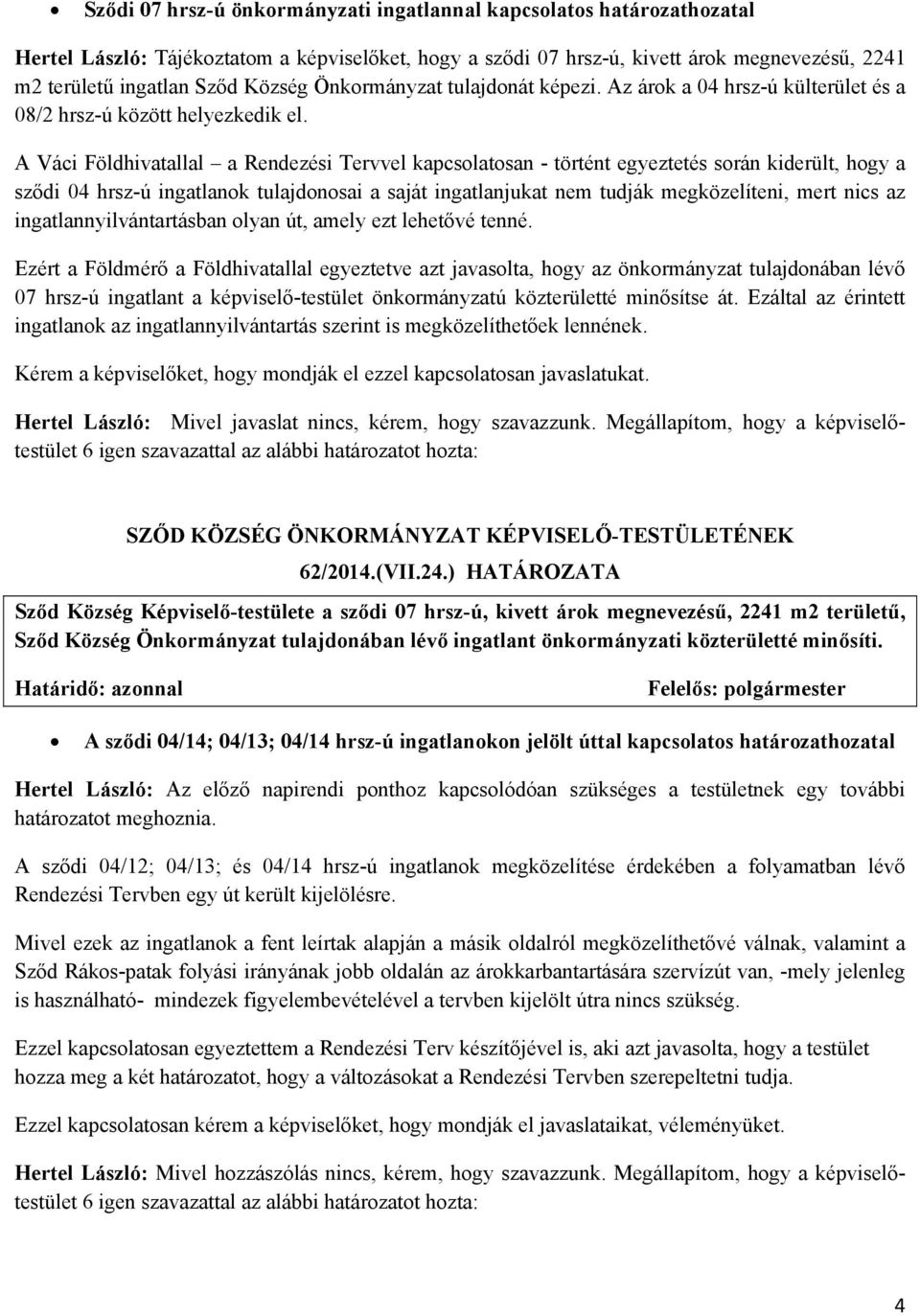 A Váci Földhivatallal a Rendezési Tervvel kapcsolatosan - történt egyeztetés során kiderült, hogy a sződi 04 hrsz-ú ingatlanok tulajdonosai a saját ingatlanjukat nem tudják megközelíteni, mert nics