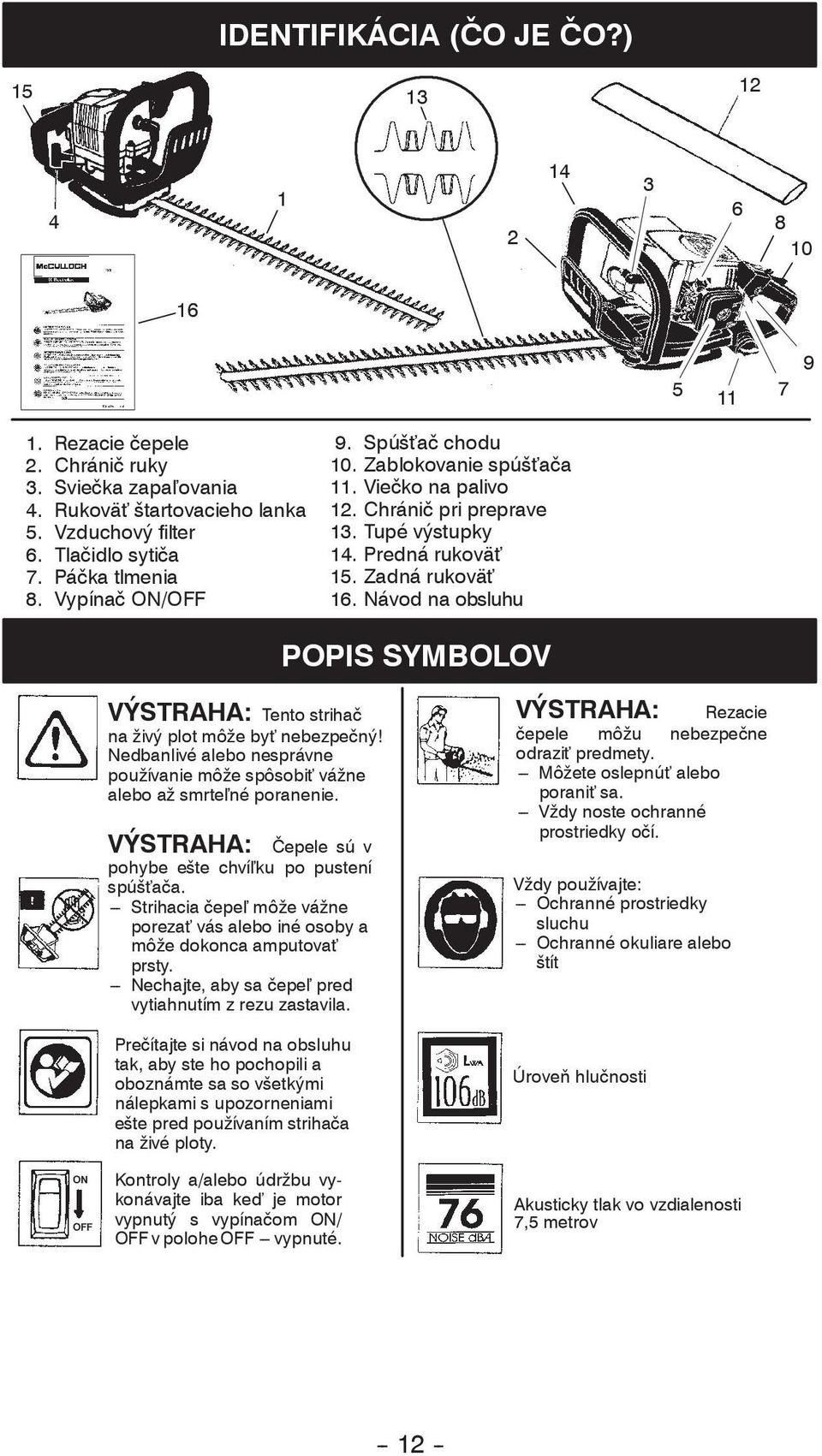 Návod na obsluhu POPIS SYMBOLOV ON OFF VÝSTRAHA: Tento striha na živý plot môže by nebezpe ný! Nedbanlivé alebo nesprávne používanie môže spôsobi vážne alebo až smrte né poranenie.