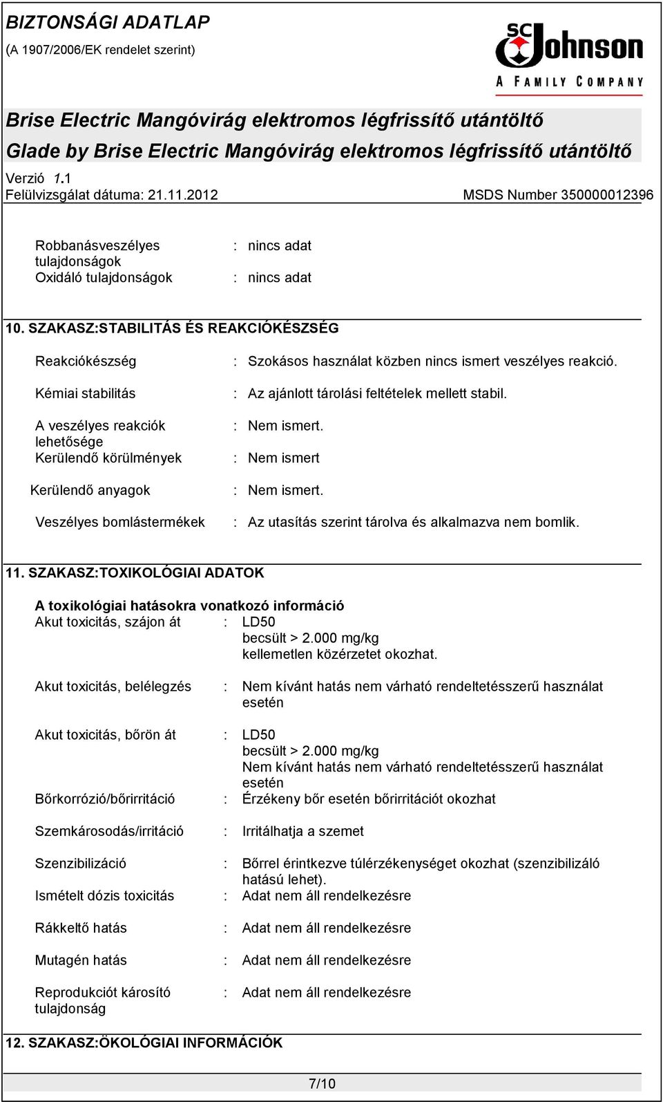 nincs ismert veszélyes reakció. : Az ajánlott tárolási feltételek mellett stabil. : Nem ismert. : Nem ismert : Nem ismert. : Az utasítás szerint tárolva és alkalmazva nem bomlik. 11.