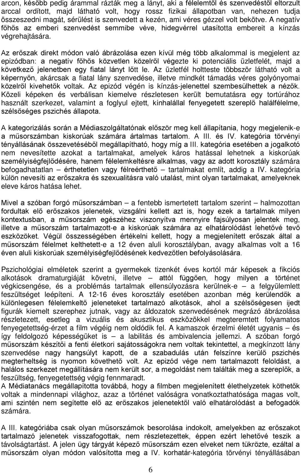 Az erőszak direkt módon való ábrázolása ezen kívül még több alkalommal is megjelent az epizódban: a negatív főhős közvetlen közelről végezte ki potenciális üzletfelét, majd a következő jelenetben egy