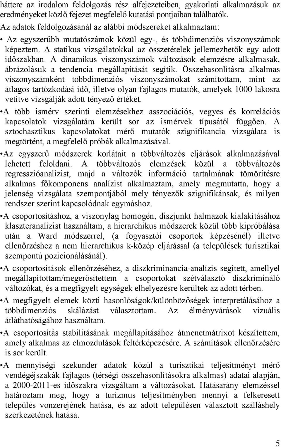 A statikus vizsgálatokkal az összetételek jellemezhetők egy adott időszakban. A dinamikus viszonyszámok változások elemzésre alkalmasak, ábrázolásuk a tendencia megállapítását segítik.