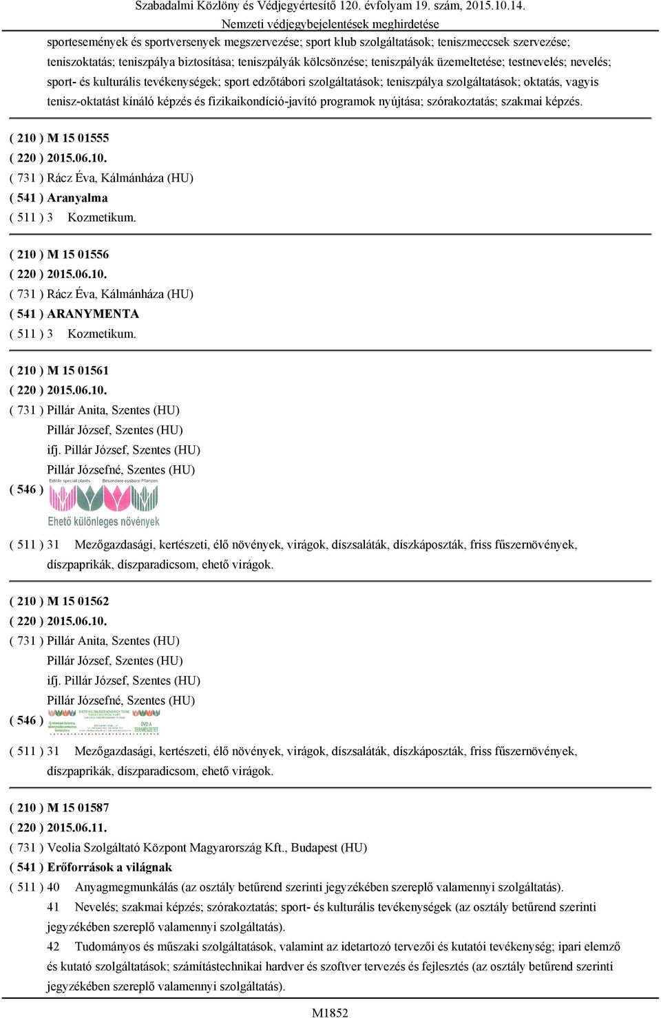 programok nyújtása; szórakoztatás; szakmai képzés. ( 210 ) M 15 01555 ( 220 ) 2015.06.10. ( 731 ) Rácz Éva, Kálmánháza (HU) ( 541 ) Aranyalma ( 511 ) 3 Kozmetikum. ( 210 ) M 15 01556 ( 220 ) 2015.06.10. ( 731 ) Rácz Éva, Kálmánháza (HU) ( 541 ) ARANYMENTA ( 511 ) 3 Kozmetikum.